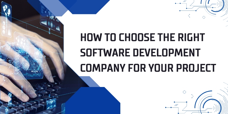 How to Choose the Right Software Development Company for Your Project